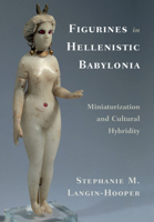 Figurines in Hellenistic Babylonia: Miniaturization and Cultural Hybridity 110873846X Book Cover