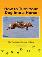 How to Turn Your Dog Into a Horse: The Option to Owning a Horse 1491738545 Book Cover