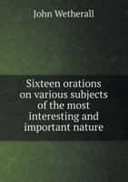 Sixteen Orations on Various Subjects of the Most Interesting and Important Nature 5518777469 Book Cover