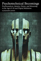 Psychotechnical Becomings: Psychoanalysis, Identity, Desire, and Mourning in the Age of AI and Digital Mediation 1041217749 Book Cover