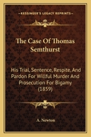 The case of Thomas Smethurst, M.D. : his trial, sentence, respite, & pardon for wilful murder, and prosecution for bigamy, with original documents of great interest, not yet published : being a vindic 1104482223 Book Cover