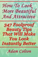 How to Look More Beautiful and Attractive : 347 Foolproof Beauty Tips That Will Make You Look Instantly Better 1979345821 Book Cover