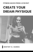 Create Your Dream Physique: Fitness Hacks From A Gym Rat B0CL341LBD Book Cover