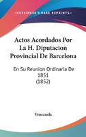 Actos Acordados Por La H. Diputacion Provincial De Barcelona: En Su Reunion Ordinaria De 1851 (1852) 1168012805 Book Cover