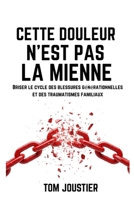 Cette douleur n'est pas la mienne : Briser le cycle des blessures générationnelles et des traumatismes familiaux B0FWQN4S22 Book Cover