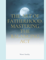 The Art of Fatherhood: Mastering the Balancing Act B0CM1BR2JY Book Cover