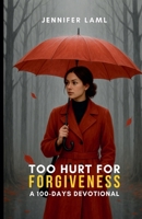Too Hurt for Forgiveness: A 100-Days Devotional B0FK3TZQNX Book Cover