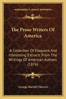 The Prose Writers Of America: A Collection Of Eloquent And Interesting Extracts From The Writings Of American Authors 1276789181 Book Cover
