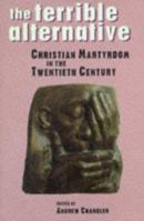 The Terrible Alternative: Christian Martydom in the Twentieth Century 0304702870 Book Cover