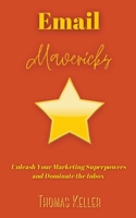 Email Mavericks: Unleash Your Marketing Superpowers and Dominate the Inbox B0C92QRKYR Book Cover