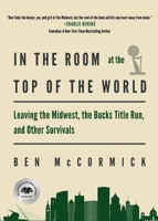 In the Room at the Top of the World : Leaving the Midwest, the Bucks Title Run, and Other Survivals 1968148051 Book Cover