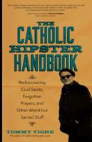 The Catholic Hipster Handbook: Rediscovering Cool Saints, Forgotten Prayers, and Other Weird but Sacred Stuff 1594717079 Book Cover