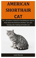 American Shorthair Cat: The pet owner’s manual on everything you need to know about the American shorthair Cat, care, housing, diet, feeding and health care 1656774828 Book Cover