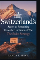 Switzerland's Secret to Remaining Unscathed in Times of War: The Swiss Strategy: A Deep Dive into the Ingenious Tactics That Preserved Its Neutral Sta B0FGJVX875 Book Cover