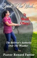 Speak To The Wind... It Shall Obey!: The Believer's Authority Over The Weather 0984250697 Book Cover