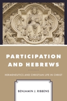 Participation and Hebrews: Hermeneutics and Christian Life in Christ 1666911410 Book Cover
