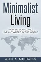 Minimalist Living: How to Travel and Live Anywhere in the World 1542881765 Book Cover