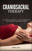 CRANIOSACRAL THERAPY: The Science Of Craniosacral Healing: Comprehending The Principles Of Craniosacral Therapy B0CTJV5MV5 Book Cover