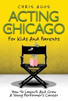 Acting In Chicago For Kids And Parents: How To Launch And Grow A Young Performer's Career B0C6BR24J7 Book Cover