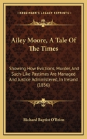Ailey Moore, A Tale Of The Times: Showing How Evictions, Murder, And Such-Like Pastimes Are Managed And Justice Administered, In Ireland 1164561812 Book Cover