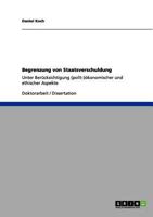 Begrenzung von Staatsverschuldung: Unter Ber�cksichtigung (polit-)�konomischer und ethischer Aspekte 3656128715 Book Cover