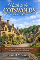 BATH TO THE COTSWOLDS IN A DAY: Easy, Smart, and Beautiful Day Trips from Bath for Short-Stay and First-Time Visitors B0GXWD3PRF Book Cover