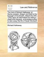 The Trial of Richard Hathaway, at Surrey Assizes, (Begun and Held in The Borough of Southwark, March the 24th, 1702) Upon an Information for Being a ... of Sarah Morduck, on a False Accusation of... 1171412002 Book Cover