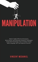 Manipulation: Master Highly Effective Persuasion, Mind Control, and Emotional Influence Techniques; Using Dark Psychology, How to An 1915470234 Book Cover