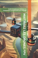 MAITRISEZ LES DRONES FPV: Guide Complet pour Maîtriser les Composants, la Construction et le Pilotage (French Edition) B0DNZLG5H5 Book Cover