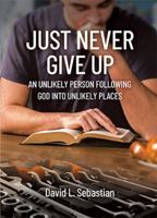 Just Never Give Up: An Unlikely Person Following God Into Unlikely Places 1891314130 Book Cover