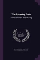 The Basketry Book: Twelve Lessons in Reed Weaving 1986625818 Book Cover