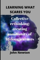 Learning What Scares You: Collective rethinking; creating community of lifelong learners B0BQGFS3KG Book Cover