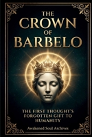 The Crown Of Barbelo: The First Thought's Forgotten Gift To Humanity (The Aeonic Mysteries: Hidden Gospels & Lost Truths of the Soul) B0FMNLH2CR Book Cover