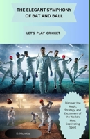 THE ELEGANT SYMPHONY OF BAT AND BALL (LET'S PLAY CRICKET): Discover the Magic, Strategy, and Excitement of the World's Most Captivating Sport B0DQGJ26N3 Book Cover