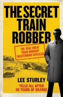 The Secret Train Robber: The Real Great Train Robbery Mastermind Revealed 1785030132 Book Cover