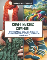 Crafting Chic Comfort: Knitting Made Easy for Beginners Essential Stitches, Socks, Scarves in One Book B0CQZ473PV Book Cover