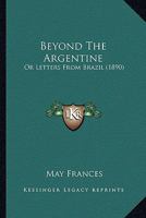 Beyond The Argentine: Or Letters From Brazil 1016704437 Book Cover