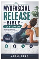 Myofascial Release Bible for Beginners: Step-by-Step Techniques to Relieve Pain, Improve Mobility, and Restore Muscle Health B0H2YCBR34 Book Cover