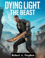 DYING LIGHT: THE BEAST: The Complete Survival Guide with Expert Walkthroughs, Combat Strategies, Hidden Secrets, and Pro Tips to Master Every Challenge B0FR2T3QPB Book Cover
