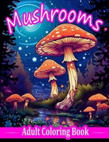 Mushrooms: Coloring Book For Adults Relaxation (8.5" x 11") Includes 40 High Quality Fantasy Theme Images, Perfect to Relax, De-Stress and Zone Out B0CHLC7TRK Book Cover