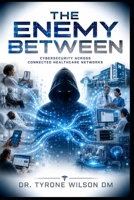 The Enemy Between: Cybersecurity Across Connected Healthcare Networks (The Future of Healthcare Cybersecurity Series) B0HCL9B95N Book Cover