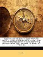 Specimens of the Early English Poets: To Which Is Prefixed, an Historical Sketch of the Rise and Progress of the English Poetry and Language, with a Biography of Each Poet, &c, Volume 3 1357083246 Book Cover