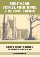Educating for business, public service and the social sciences: A history of the Faculty of Economics at the University of Sydney 1920-1999 1920899219 Book Cover