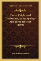 Castle, Knight & Troubadour: In an Apology and Three Tableaux 0548569169 Book Cover