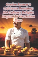 Gordon Ramsay's California Dreaming: 104 Culinary Delights Inspired by the Golden State B0CQ6RXHK4 Book Cover