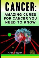 Cancer: Amazing Cures for Cancer You Need to Know 1497385997 Book Cover