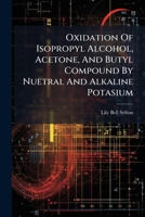 Oxidation Of Isopropyl Alcohol, Acetone, And Butyl Compound By Nuetral And Alkaline Potasium ...... 1271780828 Book Cover