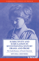 Subjectivity and Subjugation in Seventeenth-Century Drama and Prose: The Family Romance of French Classicism 052103230X Book Cover