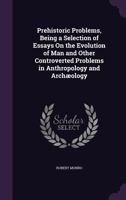 Prehistoric Problems, Being a Selection of Essays on the Evolution of Man and Other Controverted Problems in Anthropology and Arch�ology 1432634046 Book Cover