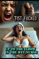 Fist Fucked: Up to the elbow in the wet nurse B0FJ785663 Book Cover